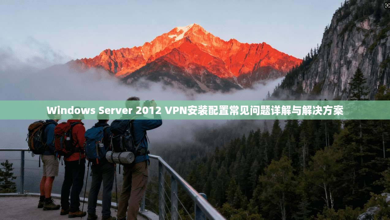 Windows Server 2012 VPN安装配置常见问题详解与解决方案
