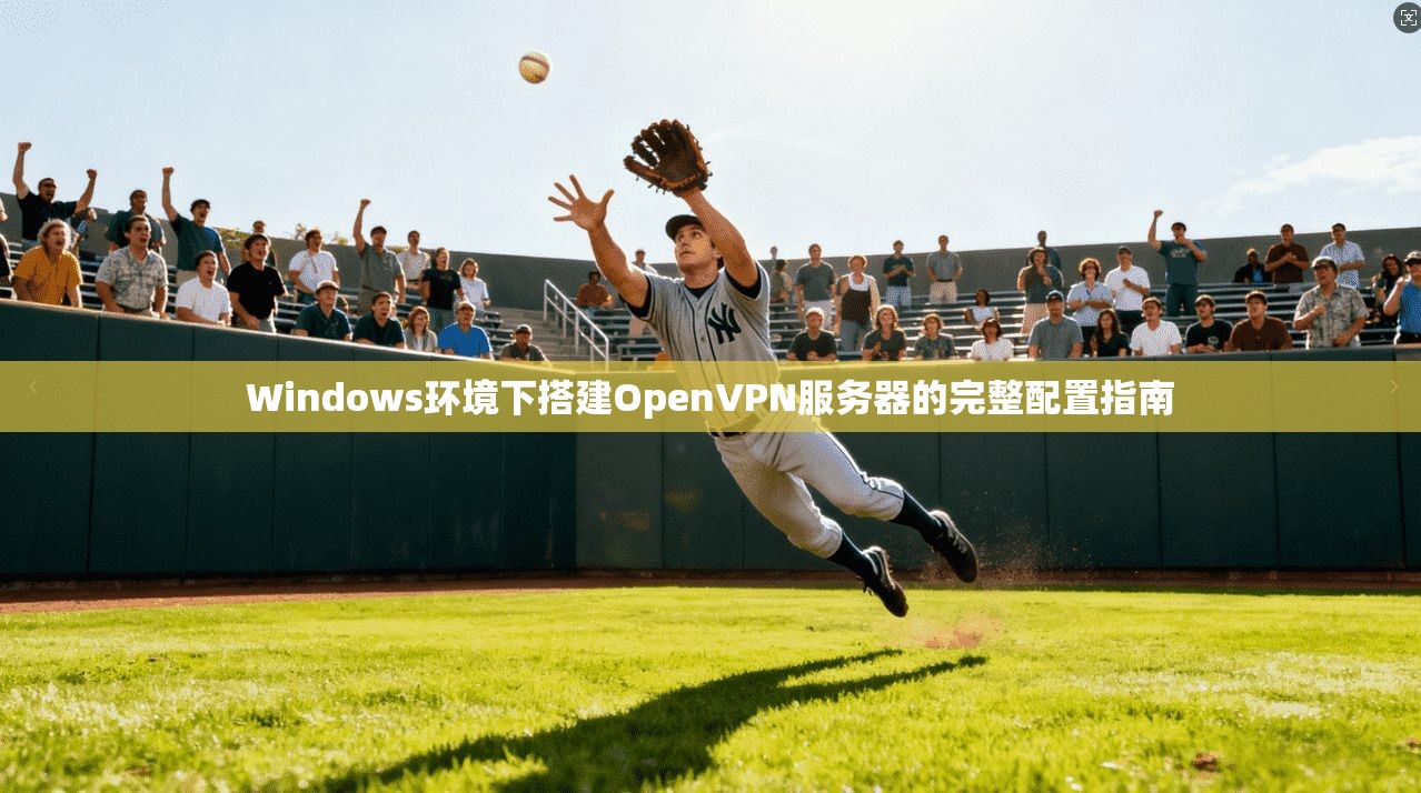 Windows环境下搭建OpenVPN服务器的完整配置指南