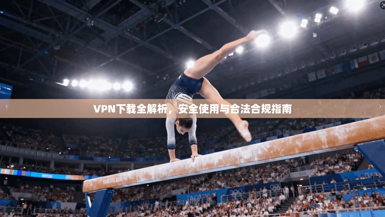 VPN下载全解析，安全使用与合法合规指南  第1张