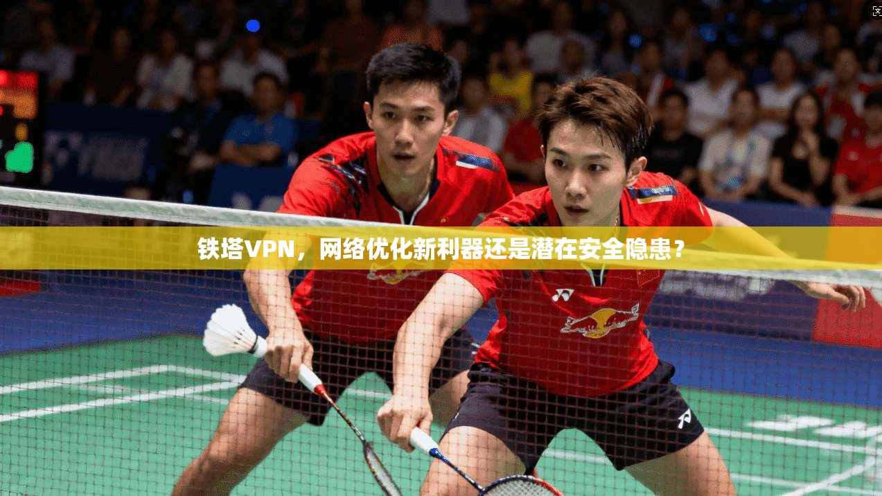 铁塔VPN，网络优化新利器还是潜在安全隐患？