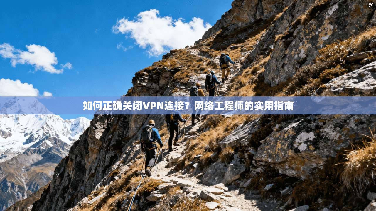 如何正确关闭VPN连接？网络工程师的实用指南