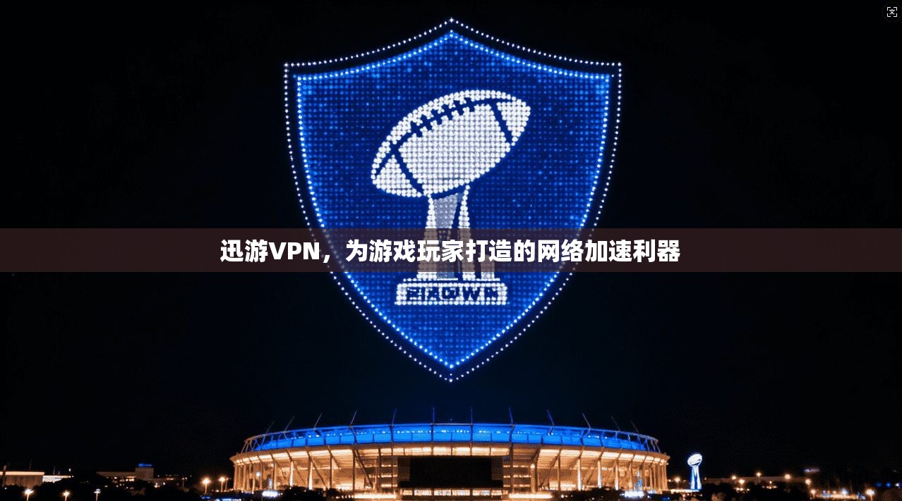 迅游VPN，为游戏玩家打造的网络加速利器
