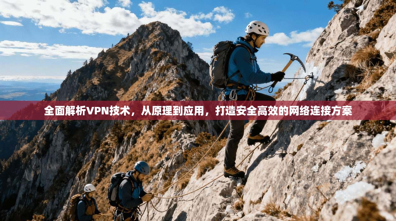 全面解析VPN技术，从原理到应用，打造安全高效的网络连接方案