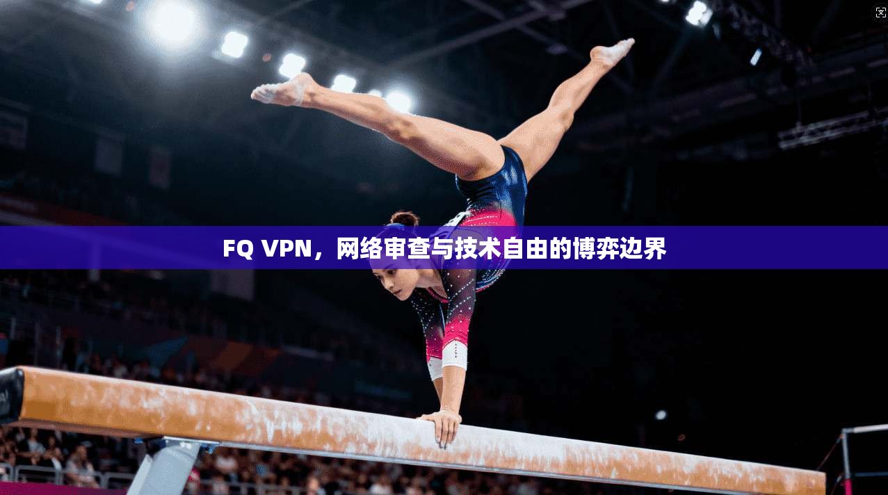 FQ VPN，网络审查与技术自由的博弈边界