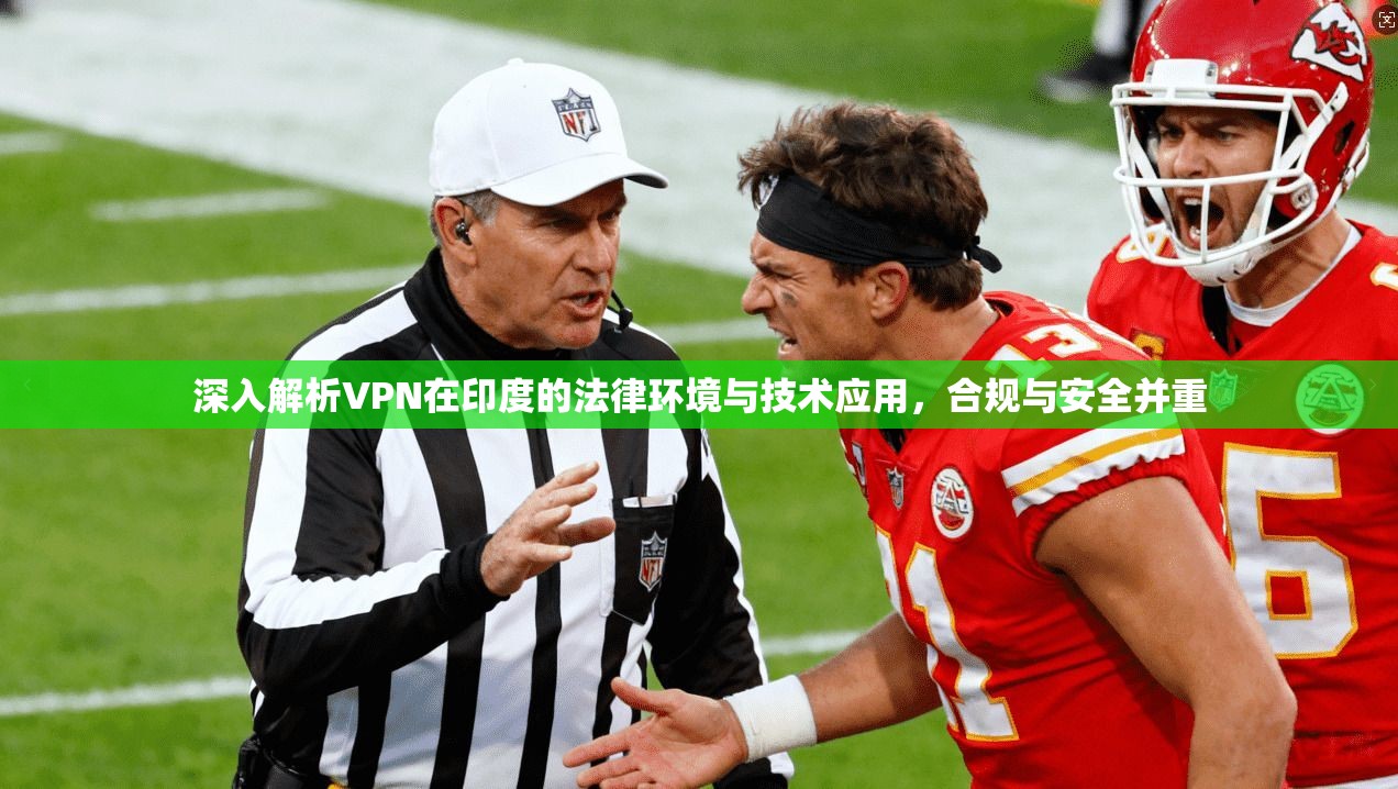 深入解析VPN在印度的法律环境与技术应用，合规与安全并重