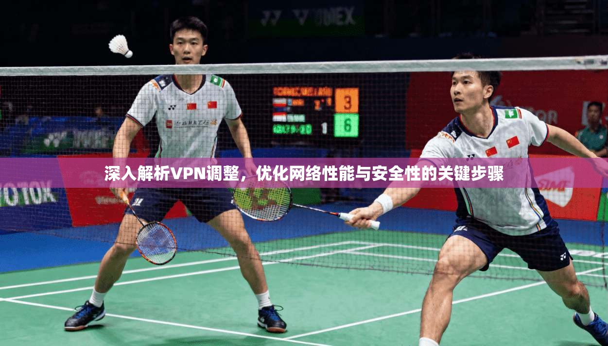 深入解析VPN调整，优化网络性能与安全性的关键步骤