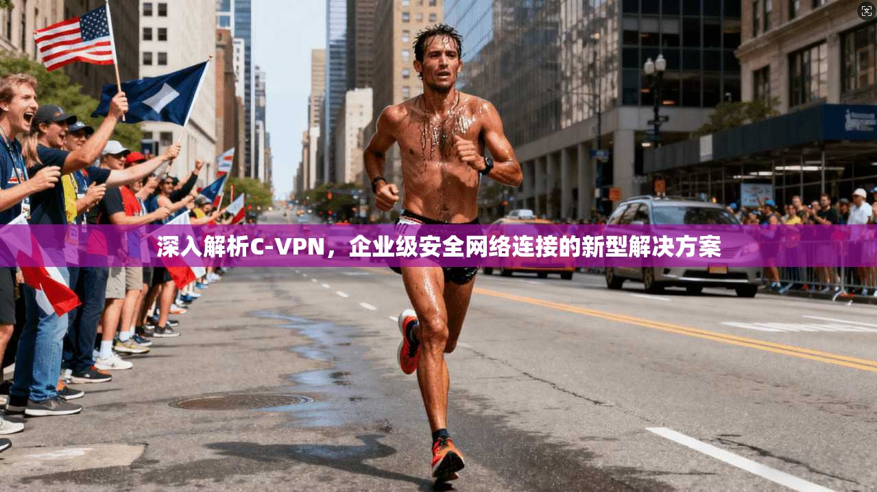 深入解析C-VPN，企业级安全网络连接的新型解决方案