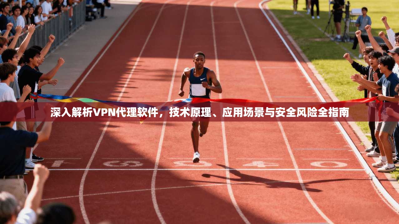 深入解析VPN代理软件，技术原理、应用场景与安全风险全指南