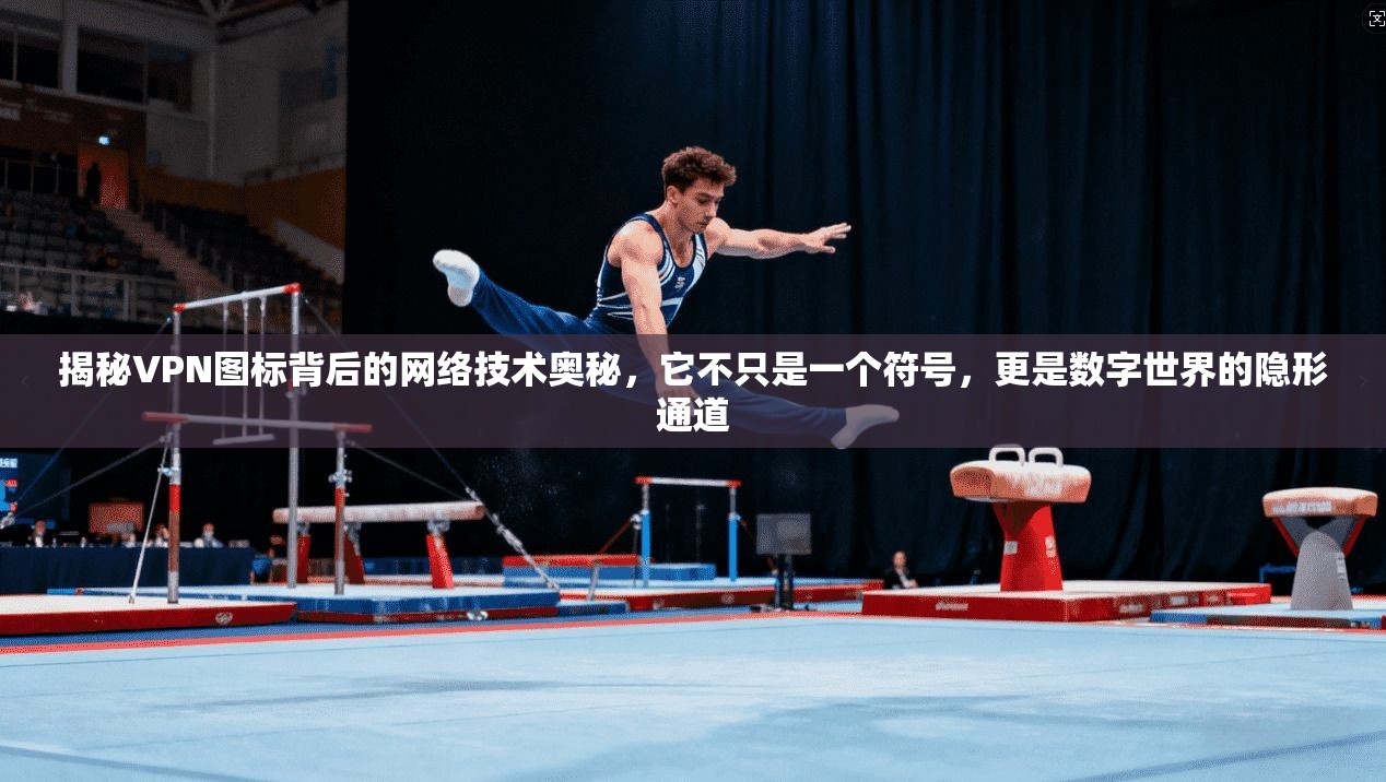 揭秘VPN图标背后的网络技术奥秘，它不只是一个符号，更是数字世界的隐形通道