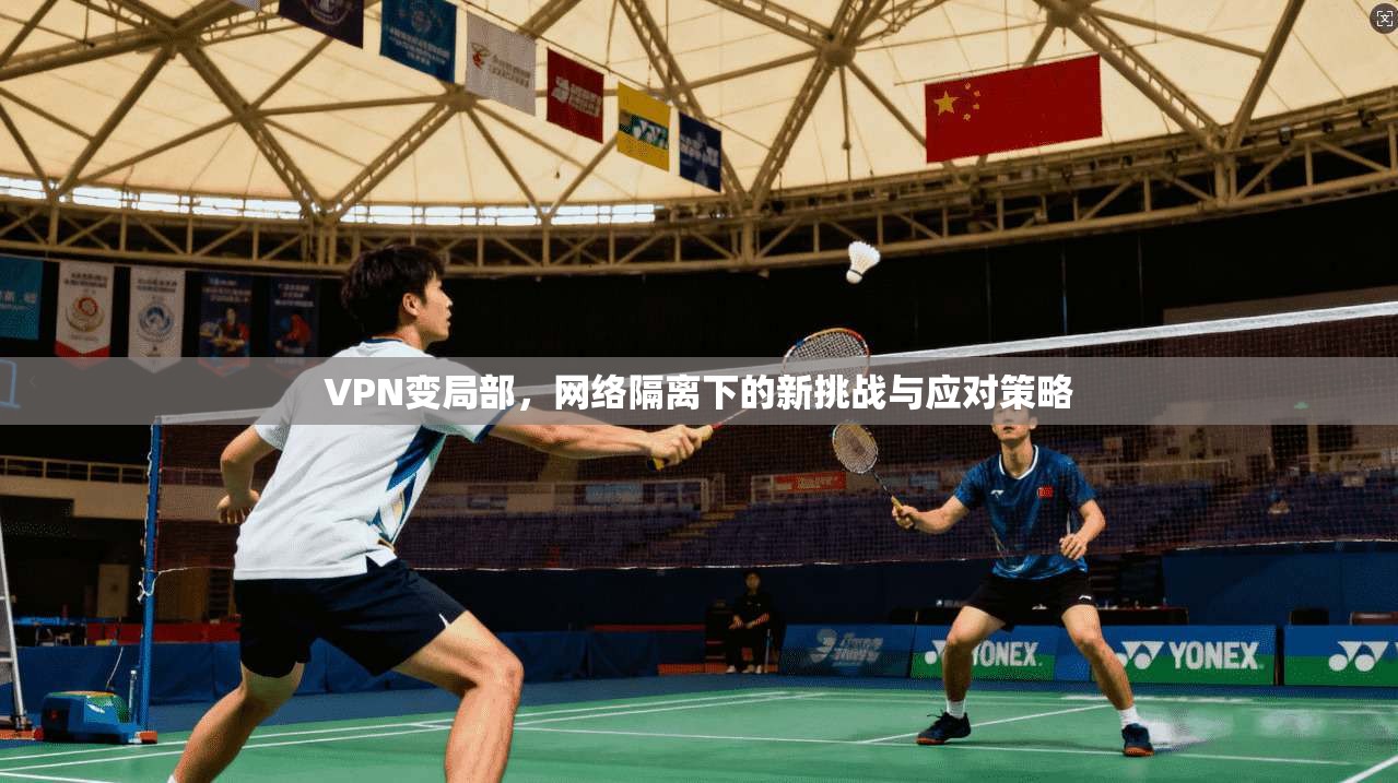 VPN变局部，网络隔离下的新挑战与应对策略