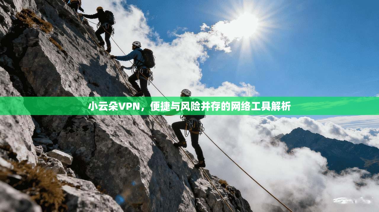 小云朵VPN，便捷与风险并存的网络工具解析