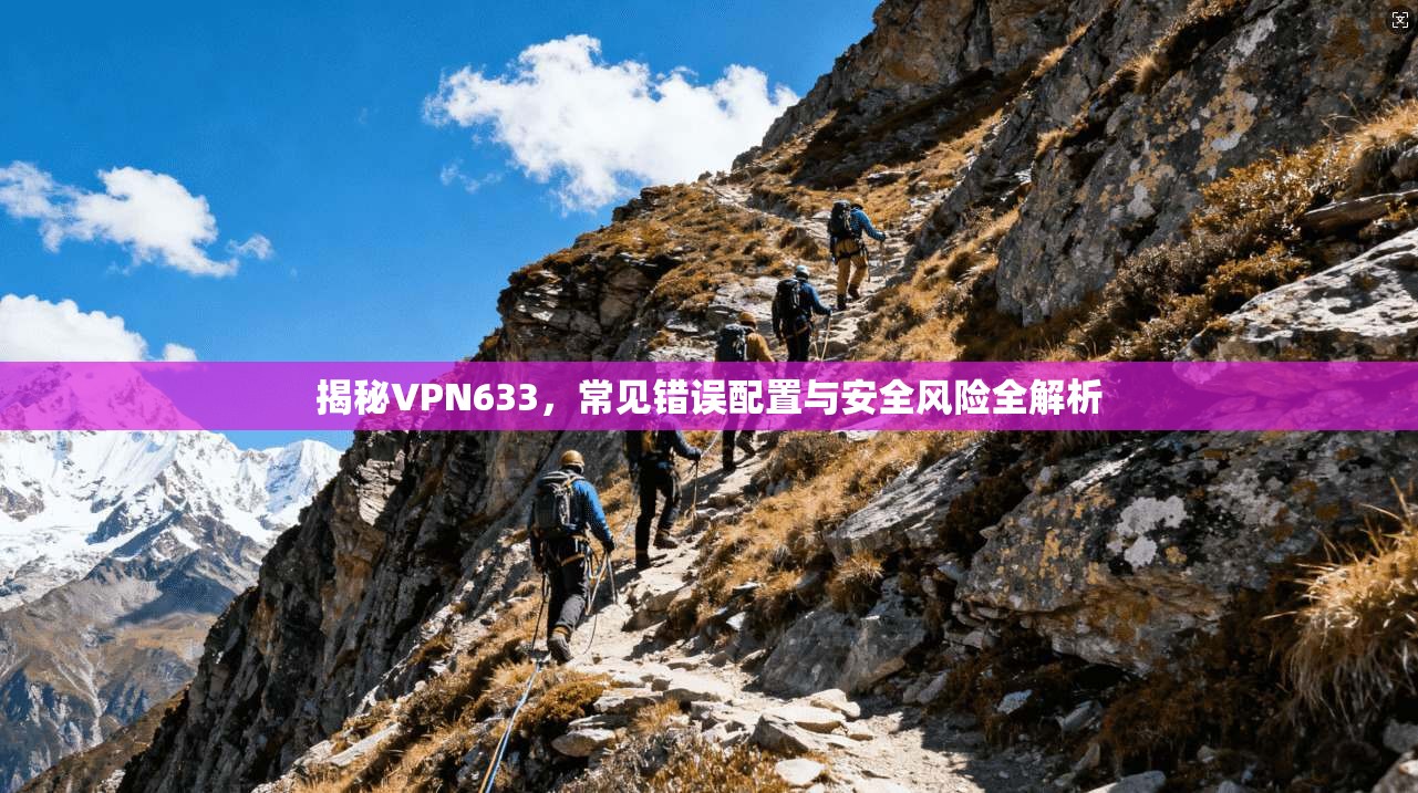 揭秘VPN633，常见错误配置与安全风险全解析