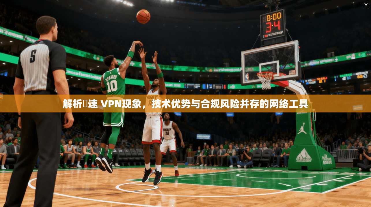 解析機速 VPN现象，技术优势与合规风险并存的网络工具