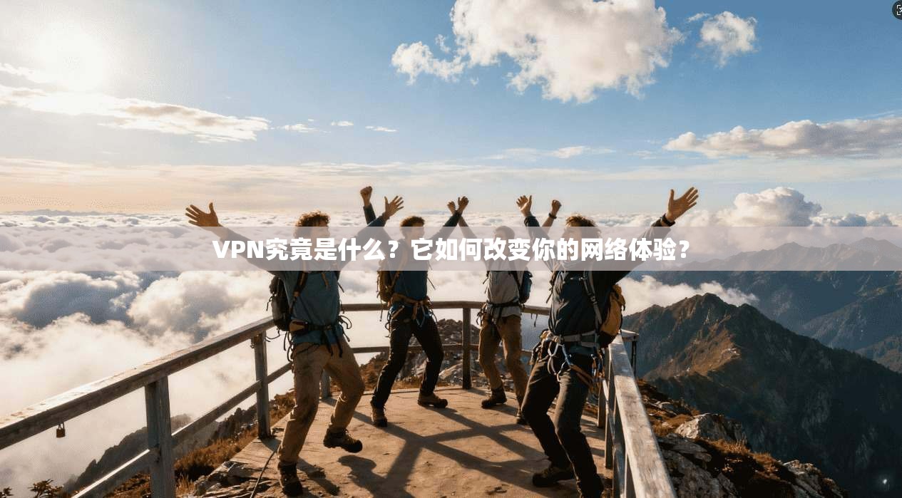 VPN究竟是什么？它如何改变你的网络体验？