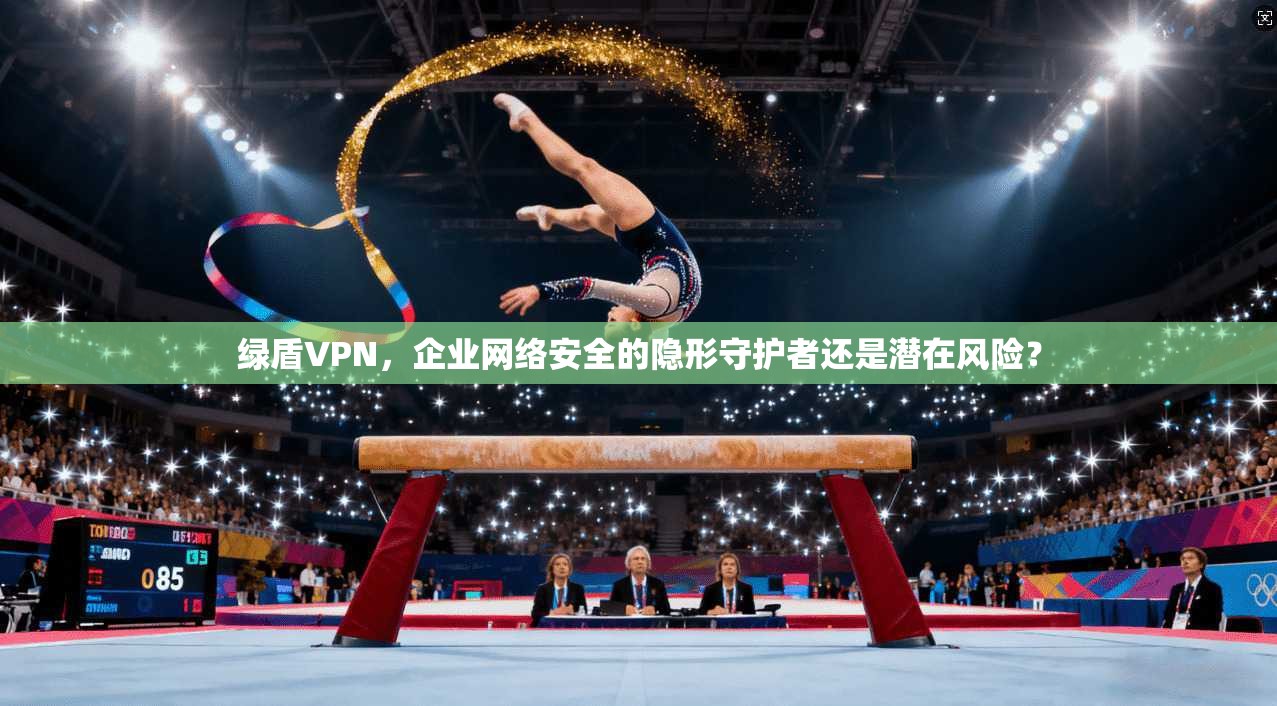 绿盾VPN，企业网络安全的隐形守护者还是潜在风险？