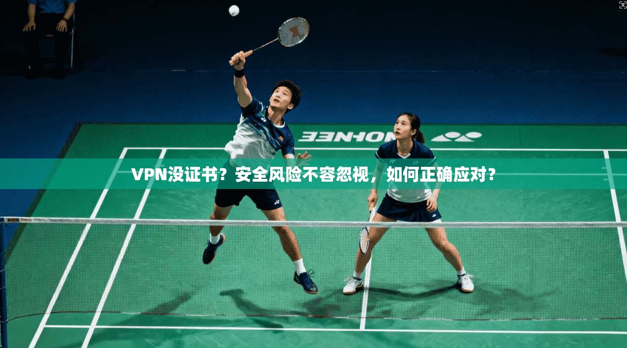 VPN没证书?安全风险不容忽视,如何正确应对?