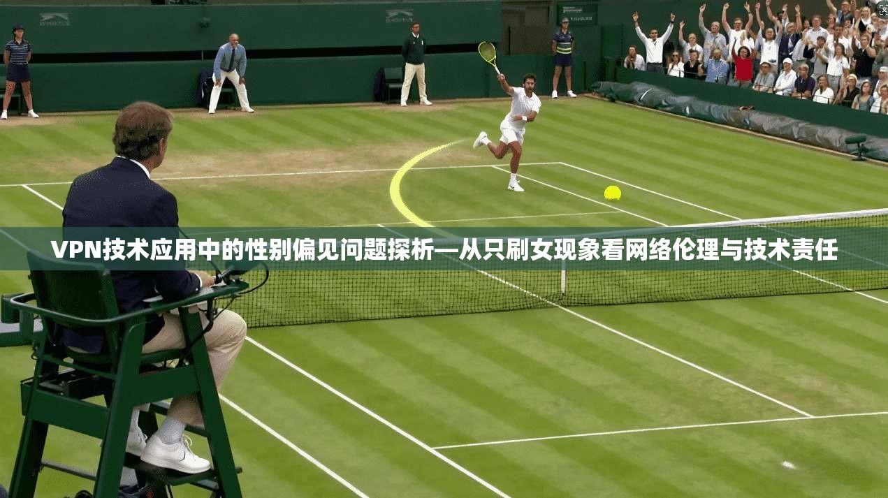 VPN技术应用中的性别偏见问题探析—从只刷女现象看网络伦理与技术责任