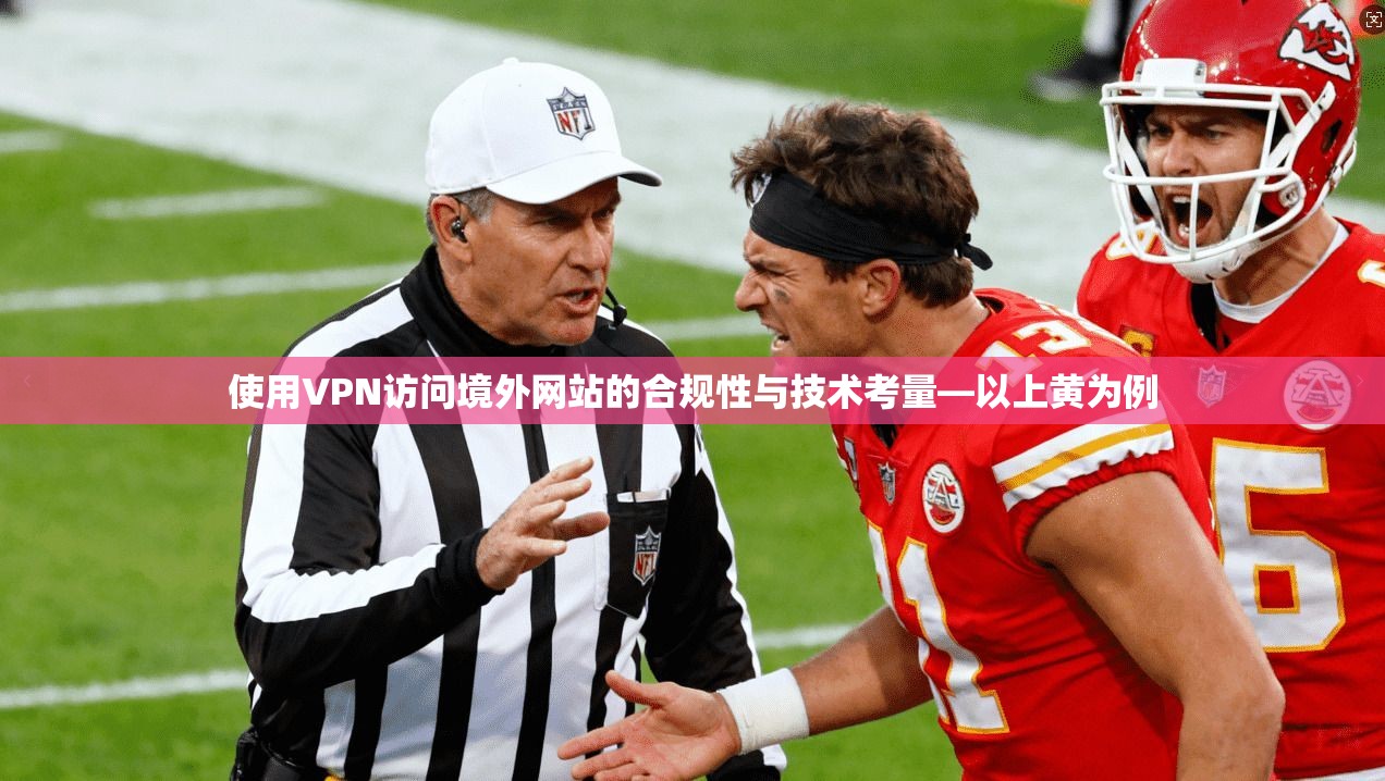 使用VPN访问境外网站的合规性与技术考量—以上黄为例