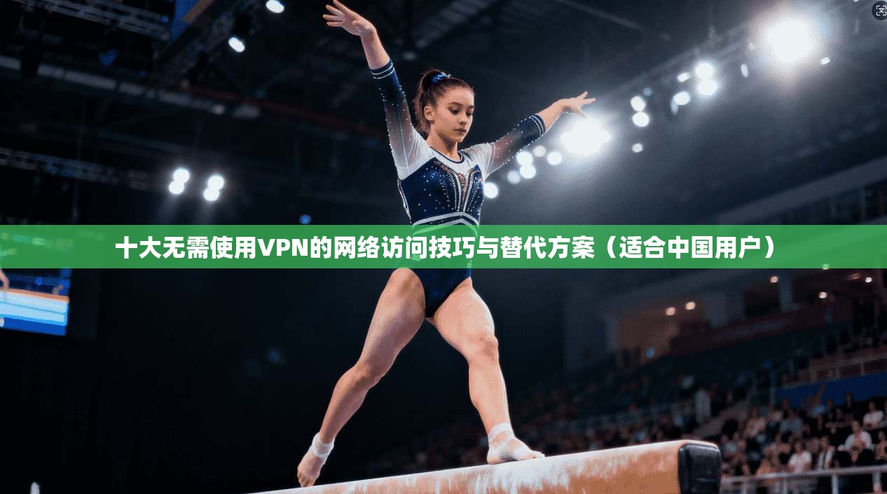 十大无需使用VPN的网络访问技巧与替代方案（适合中国用户）