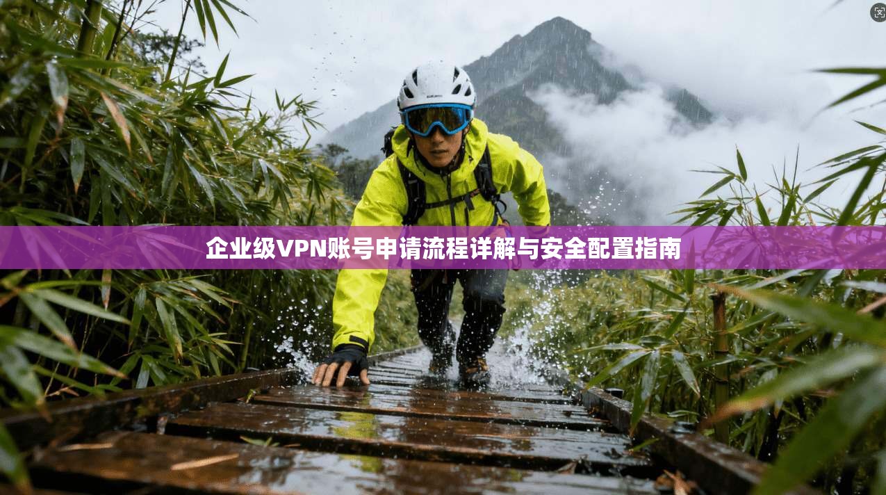 企业级VPN账号申请流程详解与安全配置指南
