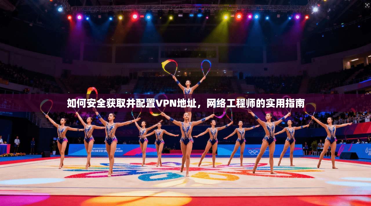 如何安全获取并配置VPN地址，网络工程师的实用指南