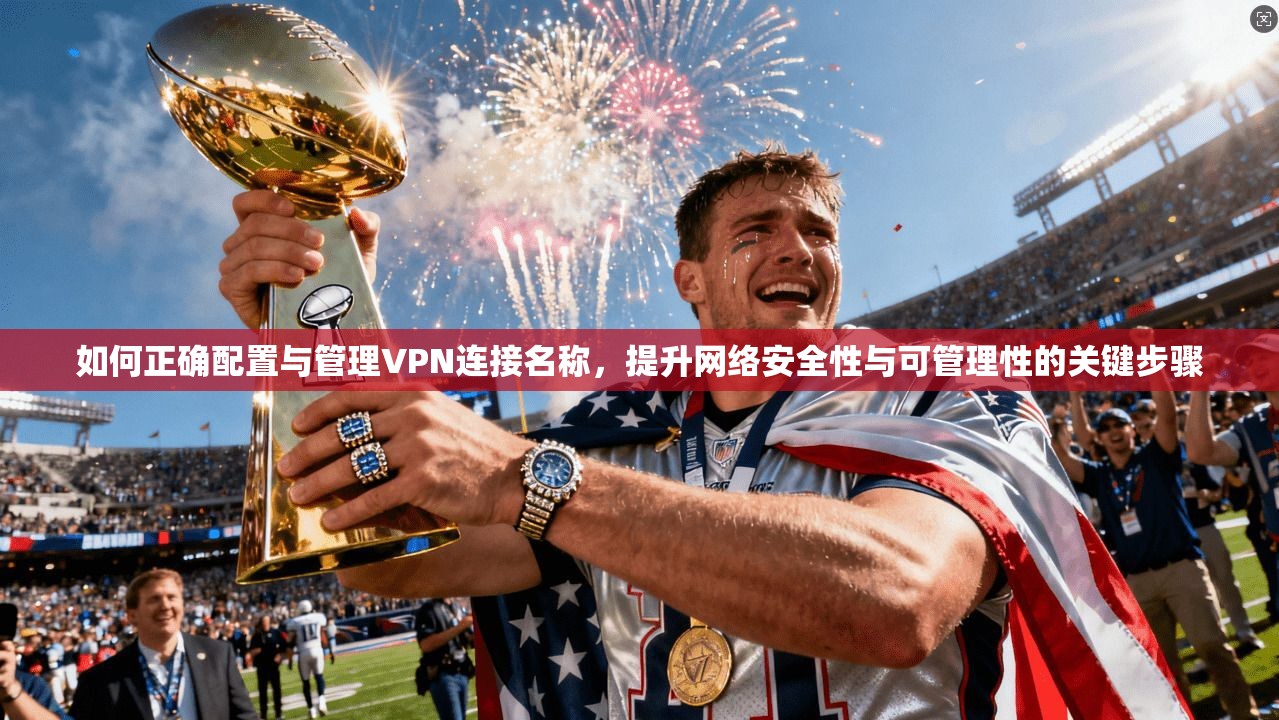 如何正确配置与管理VPN连接名称，提升网络安全性与可管理性的关键步骤