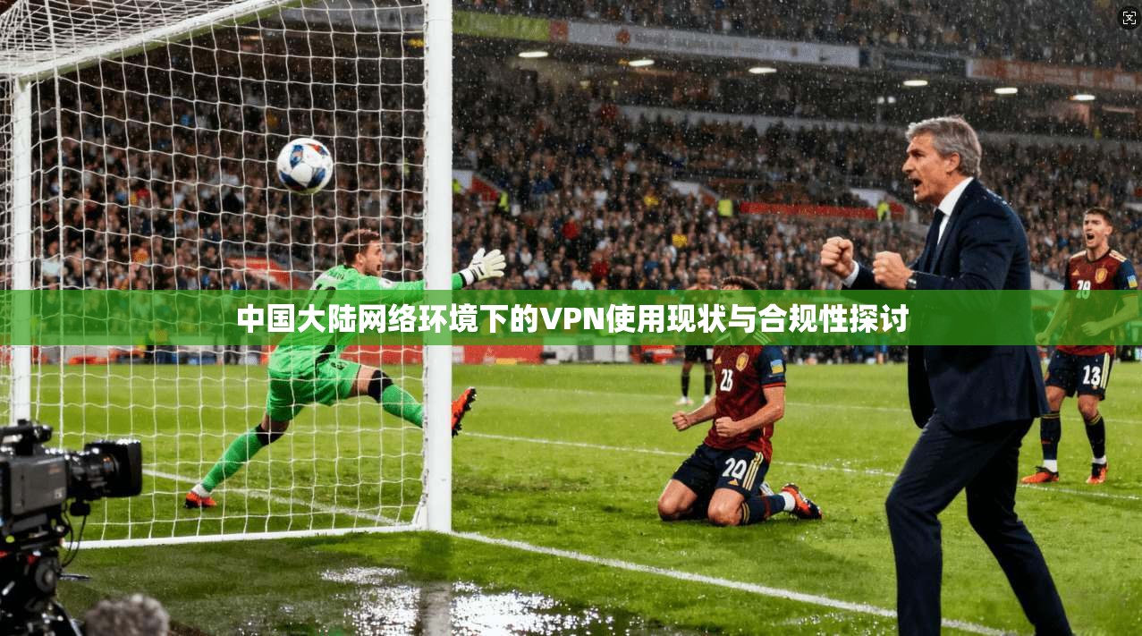 中国大陆网络环境下的VPN使用现状与合规性探讨