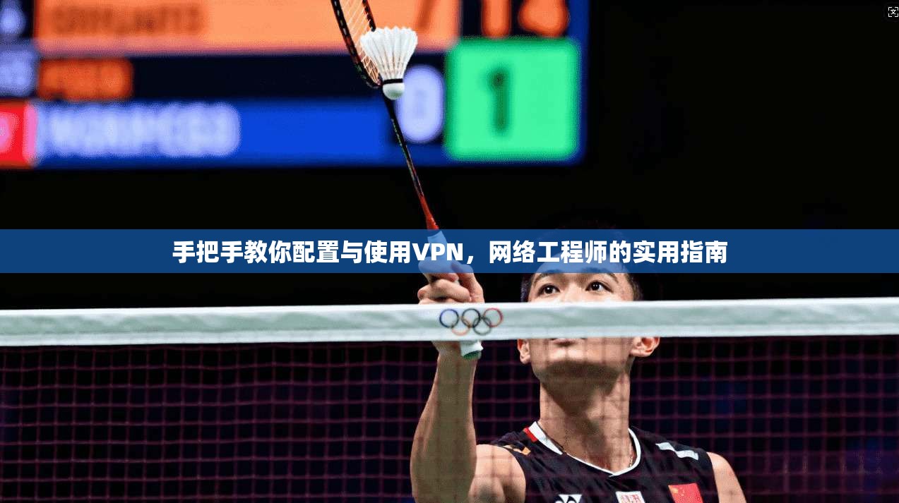 手把手教你配置与使用VPN，网络工程师的实用指南