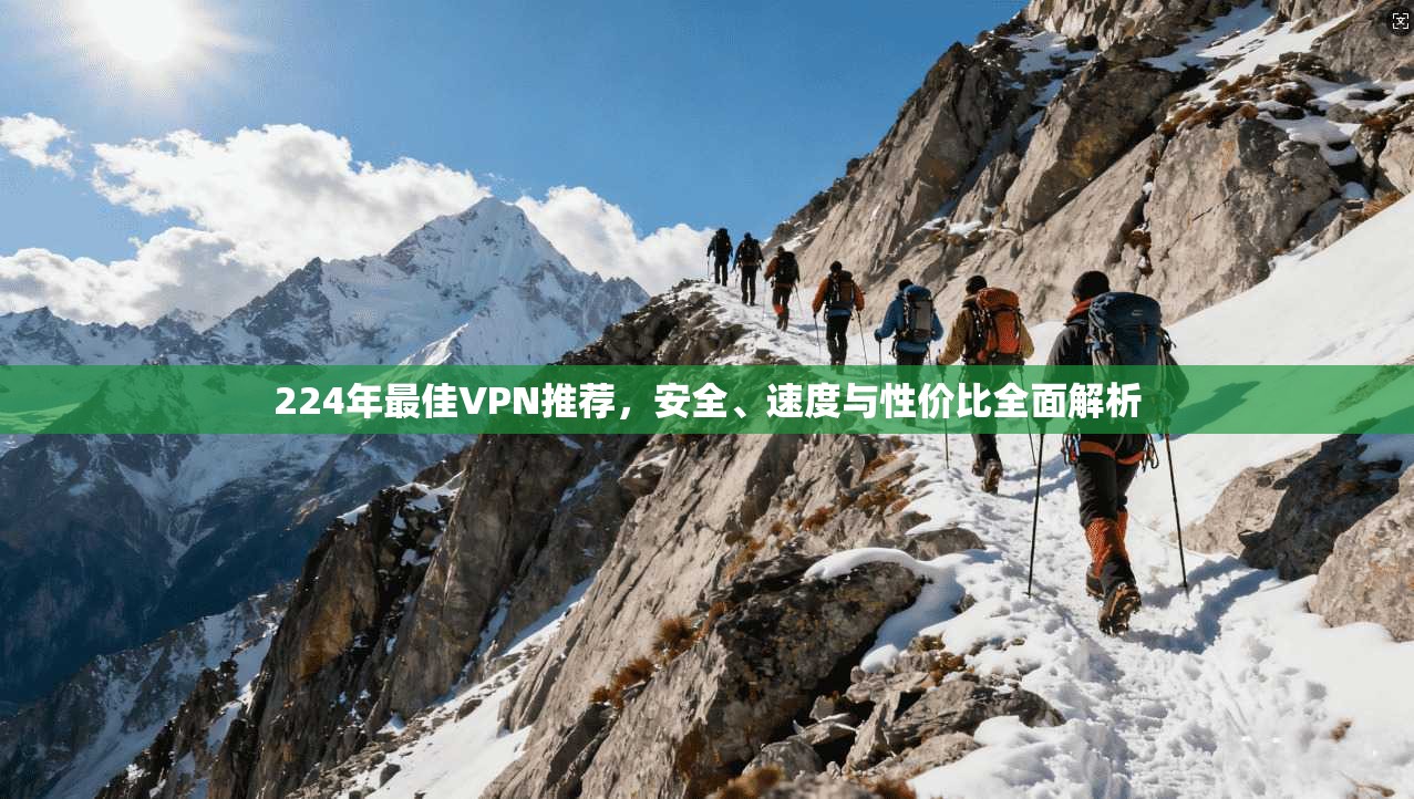 224年最佳VPN推荐，安全、速度与性价比全面解析