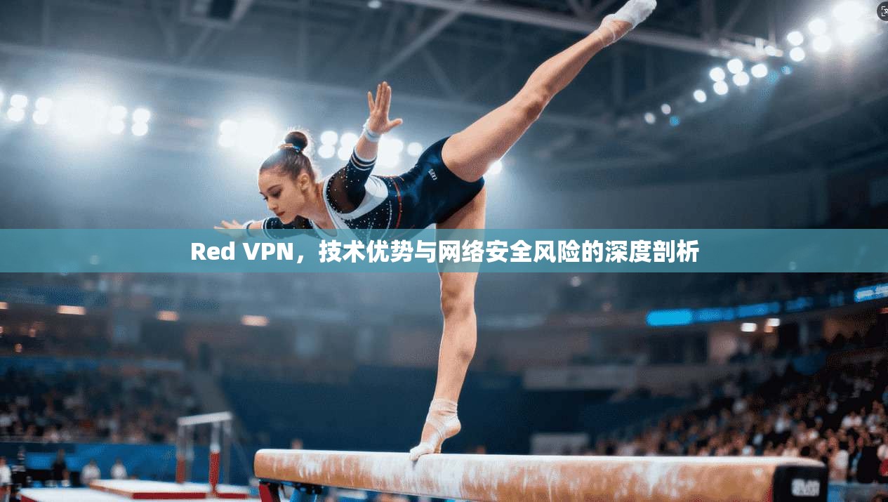 Red VPN，技术优势与网络安全风险的深度剖析