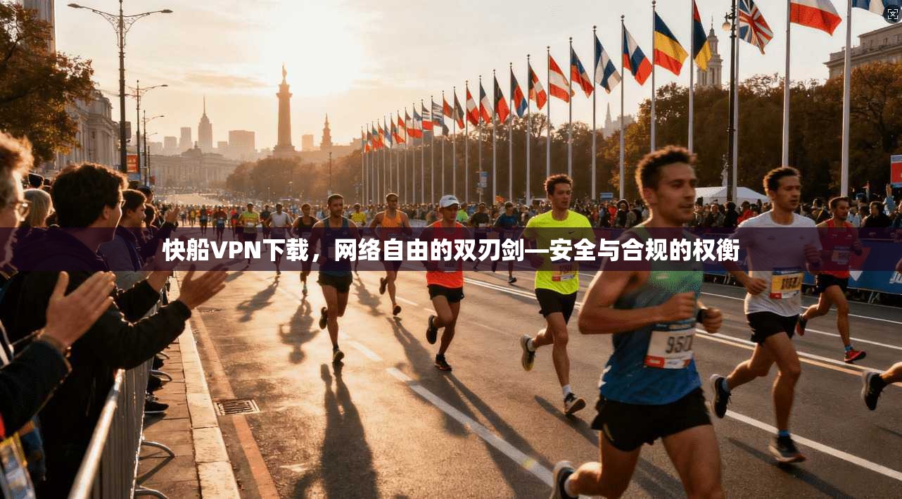 快船VPN下载，网络自由的双刃剑—安全与合规的权衡