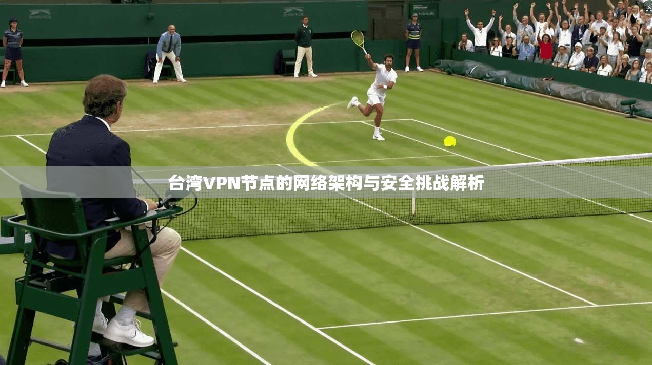 台湾VPN节点的网络架构与安全挑战解析