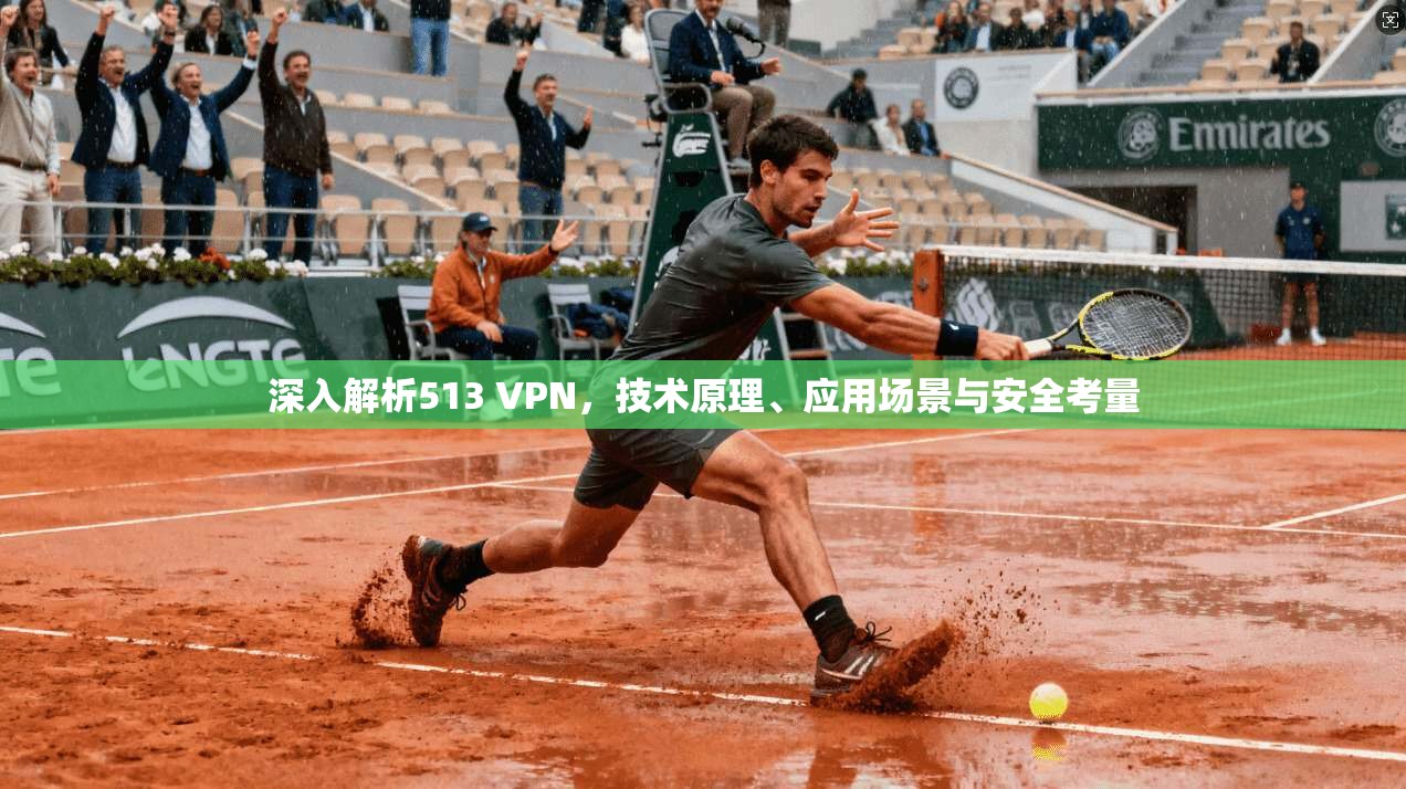 深入解析513 VPN，技术原理、应用场景与安全考量