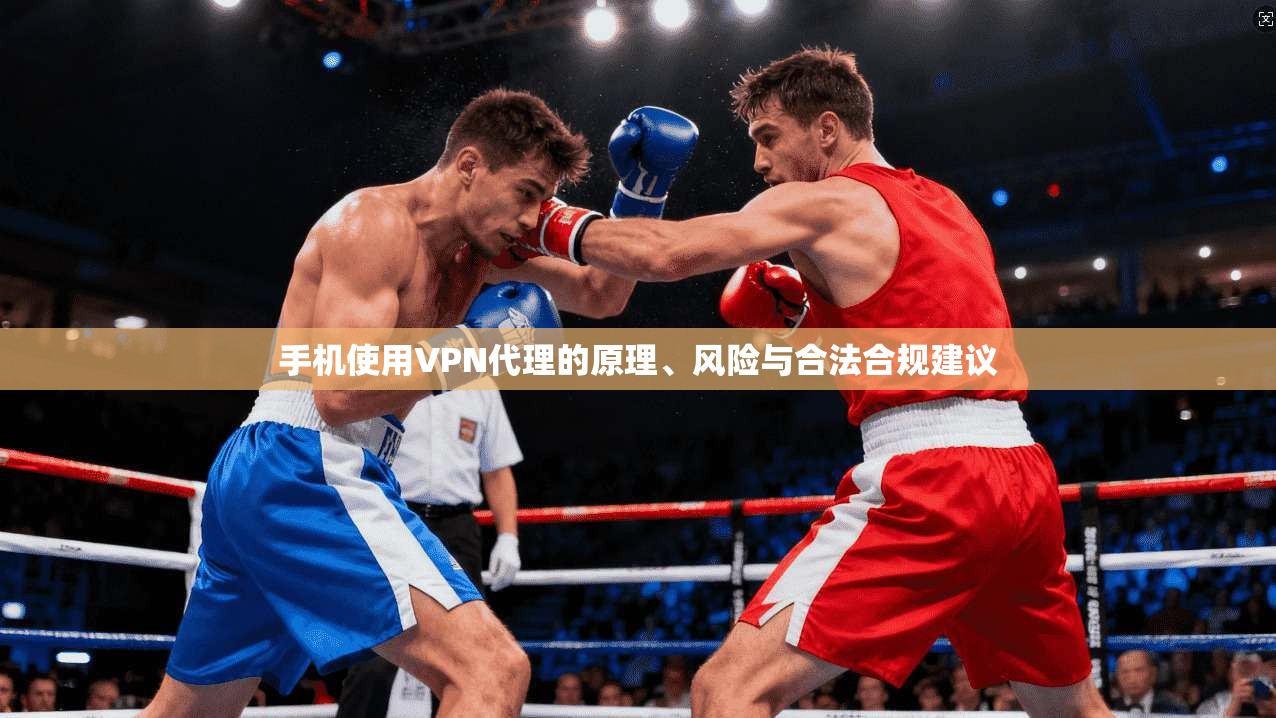 手机使用VPN代理的原理、风险与合法合规建议