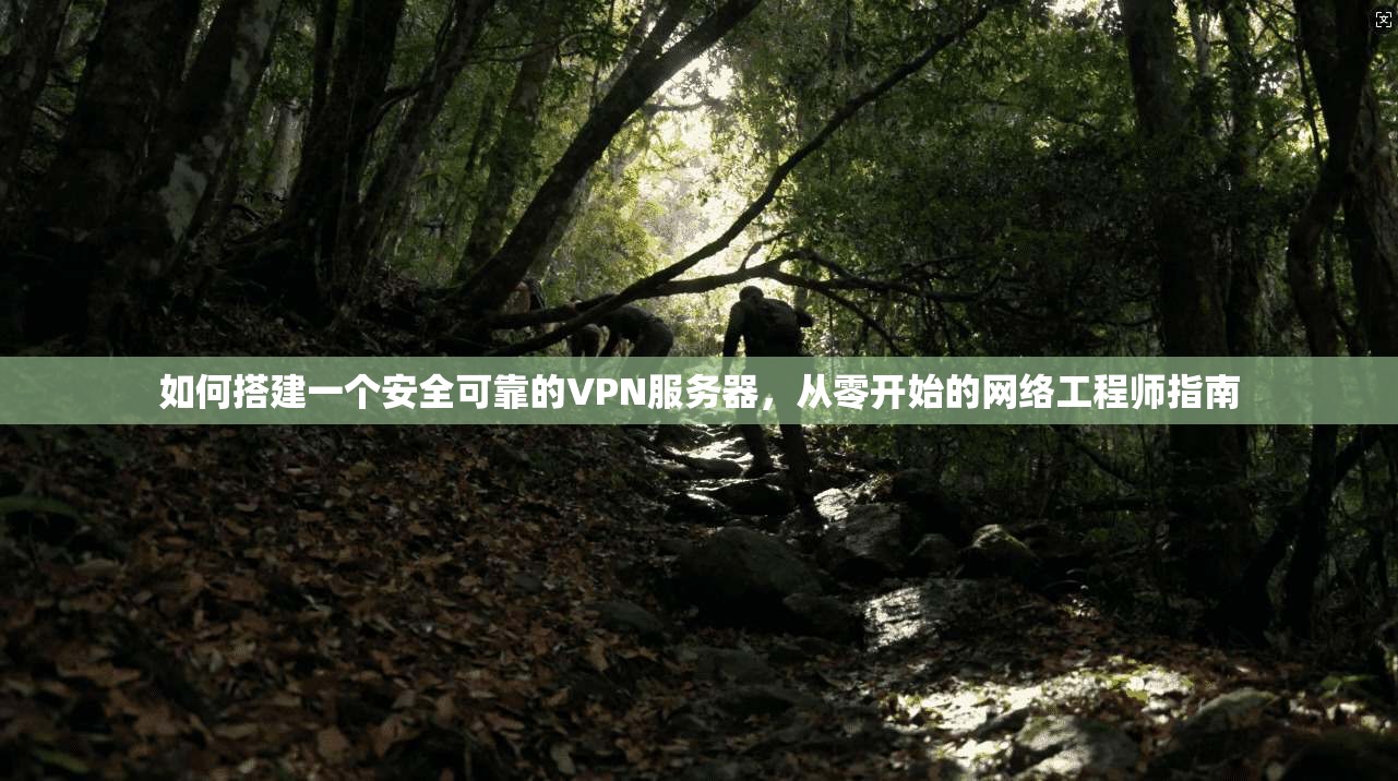 如何搭建一个安全可靠的VPN服务器，从零开始的网络工程师指南