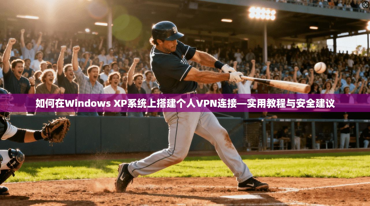 如何在Windows XP系统上搭建个人VPN连接—实用教程与安全建议