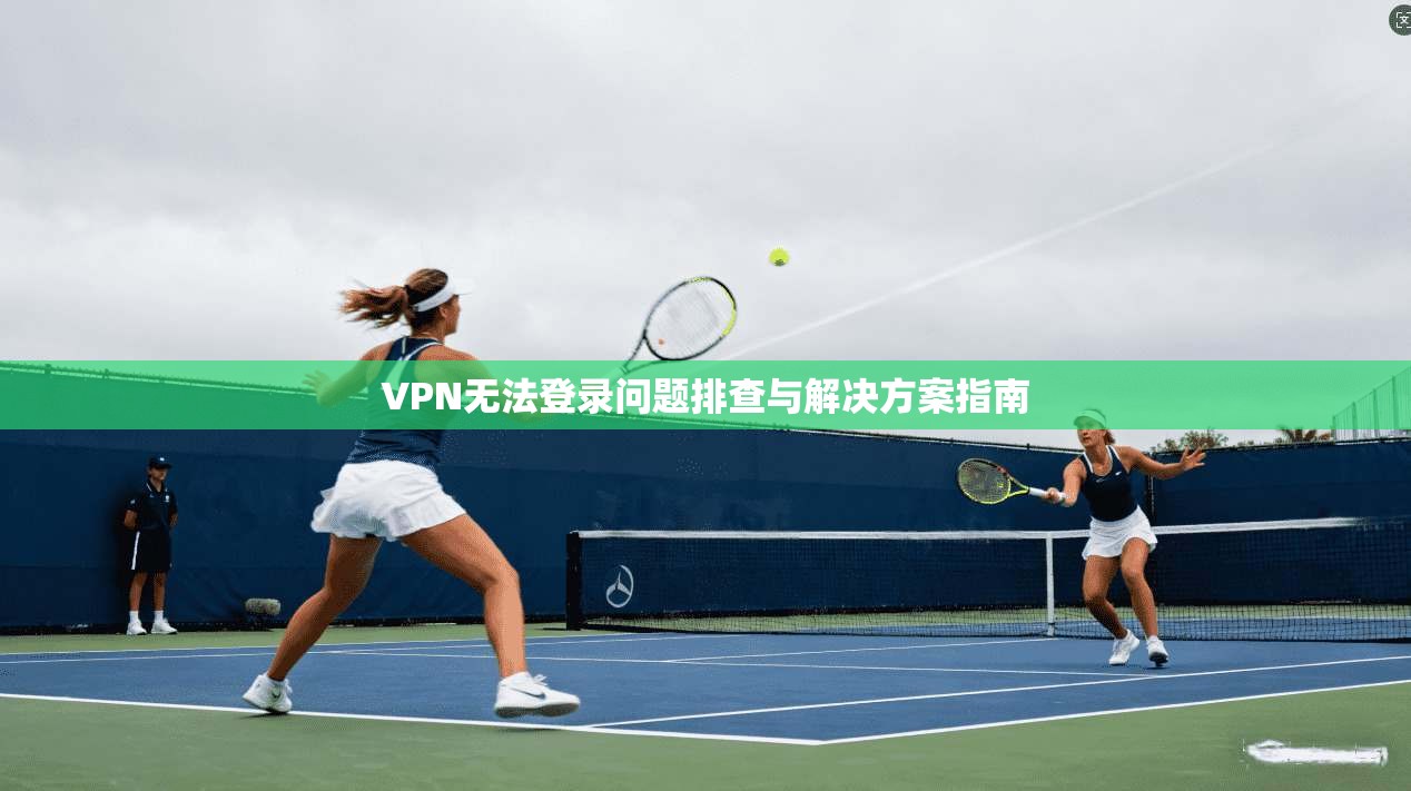 VPN无法登录问题排查与解决方案指南