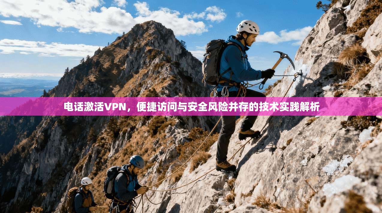 电话激活VPN，便捷访问与安全风险并存的技术实践解析