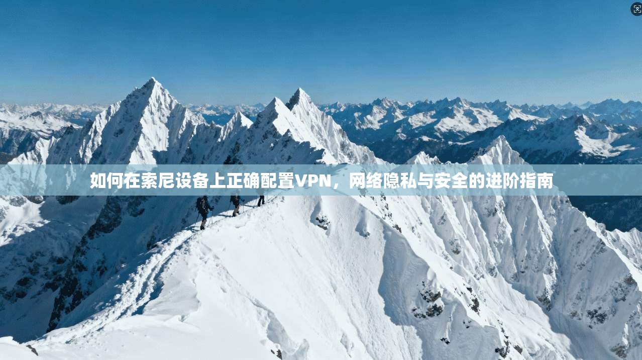 如何在索尼设备上正确配置VPN，网络隐私与安全的进阶指南