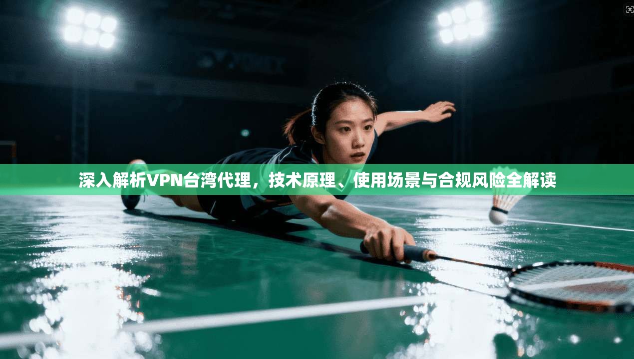 深入解析VPN台湾代理，技术原理、使用场景与合规风险全解读