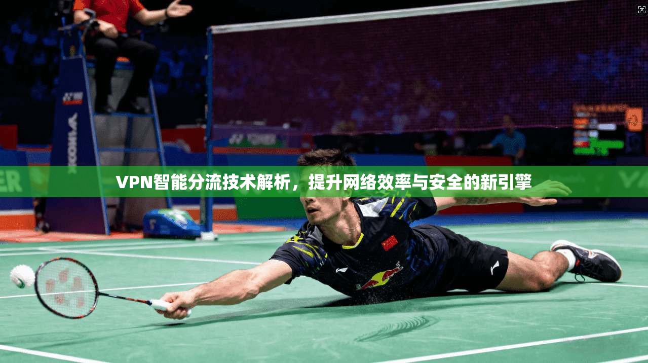 VPN智能分流技术解析，提升网络效率与安全的新引擎