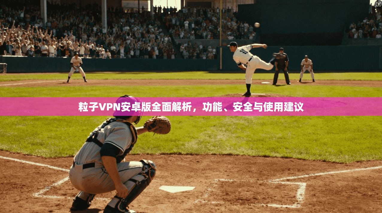 粒子VPN安卓版全面解析，功能、安全与使用建议