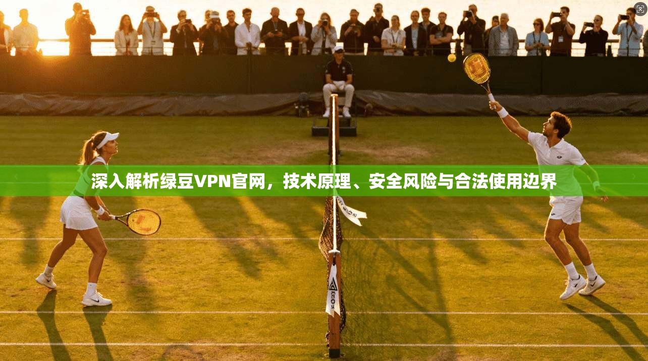 深入解析绿豆VPN官网，技术原理、安全风险与合法使用边界