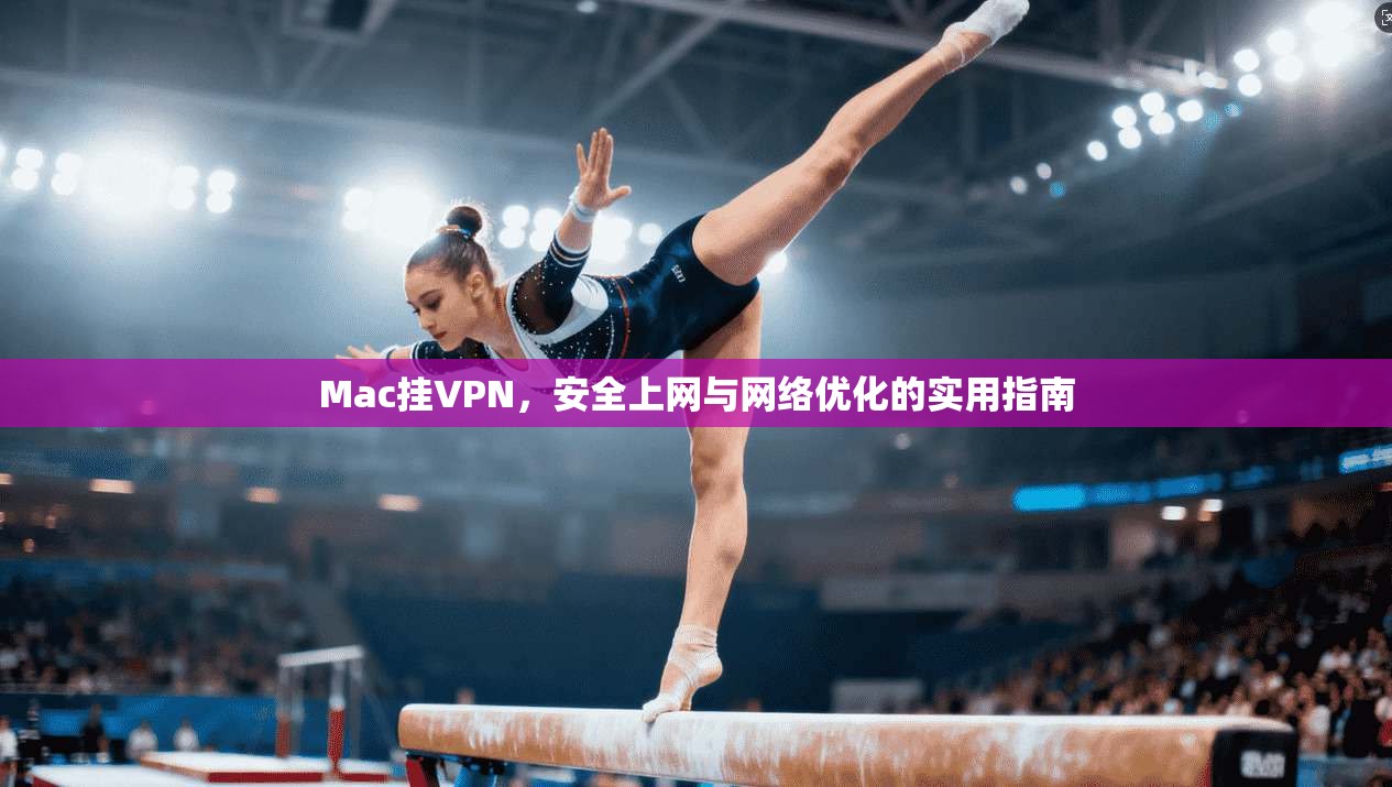 Mac挂VPN，安全上网与网络优化的实用指南