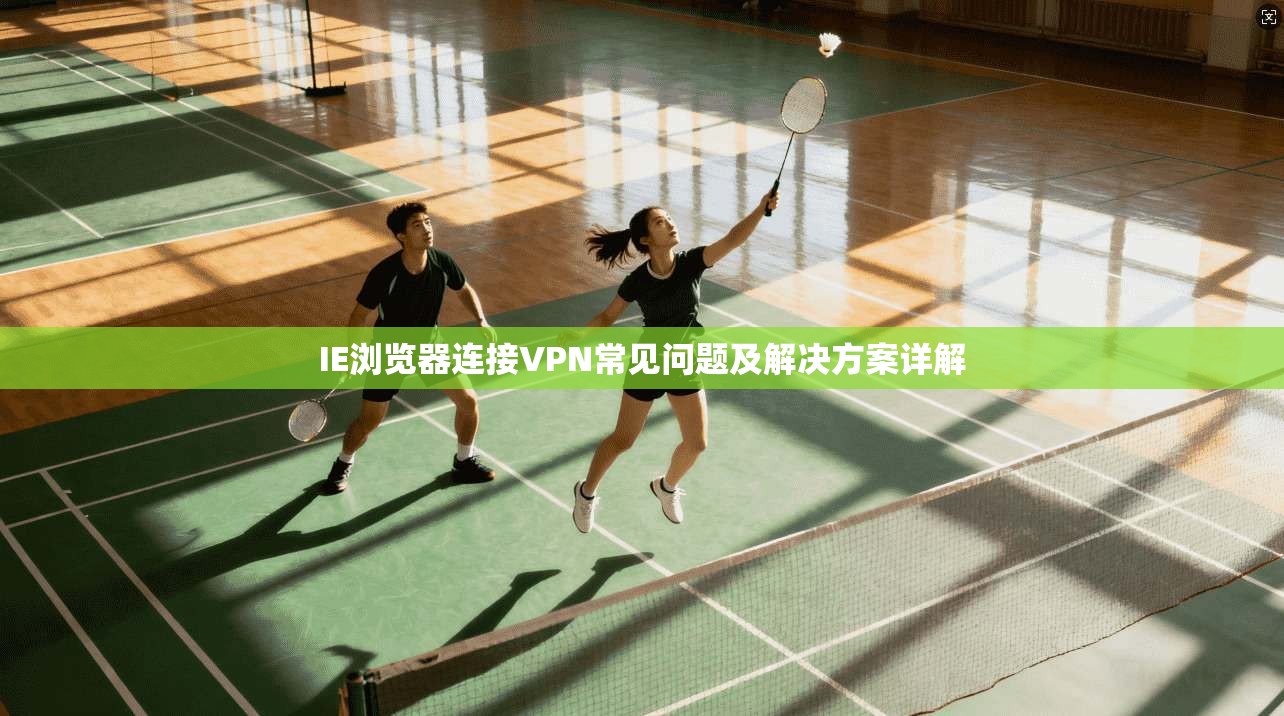 IE浏览器连接VPN常见问题及解决方案详解