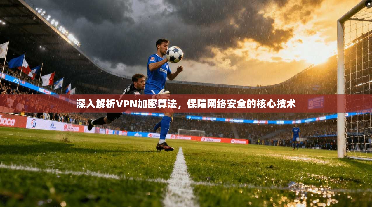深入解析VPN加密算法，保障网络安全的核心技术