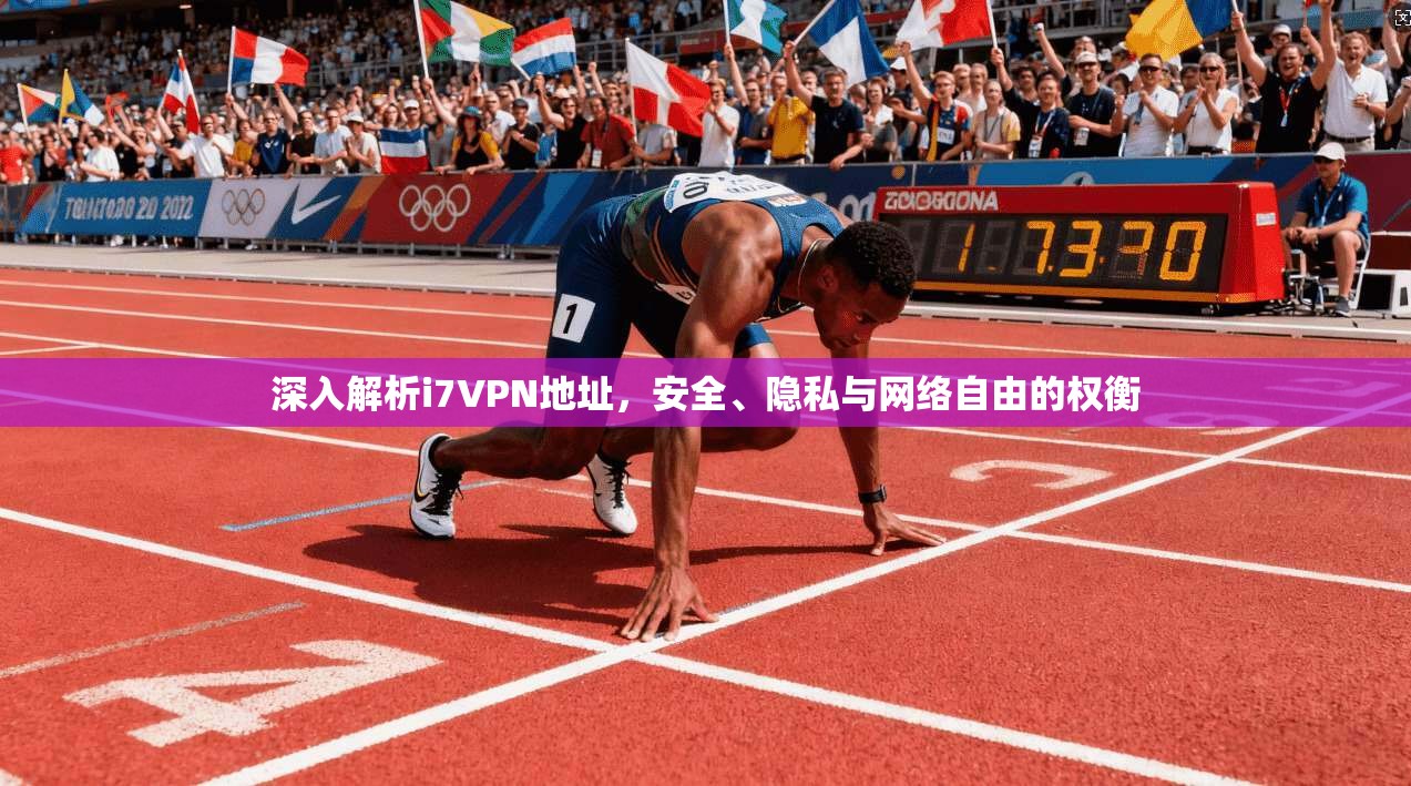 深入解析i7VPN地址，安全、隐私与网络自由的权衡
