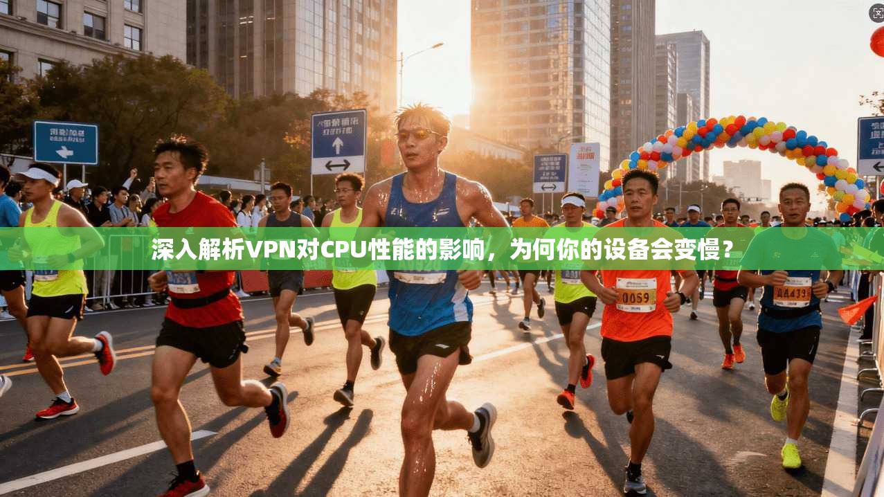 深入解析VPN对CPU性能的影响，为何你的设备会变慢？