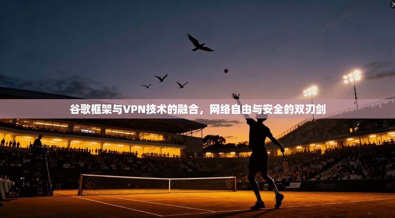谷歌框架与VPN技术的融合，网络自由与安全的双刃剑