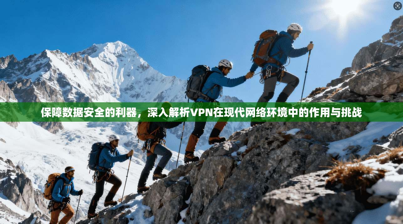 保障数据安全的利器，深入解析VPN在现代网络环境中的作用与挑战